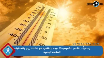 رسمياً.. طقس الخميس 35 درجة بالقاهرة مع نشاط رياح واضطراب الملاحة البحرية